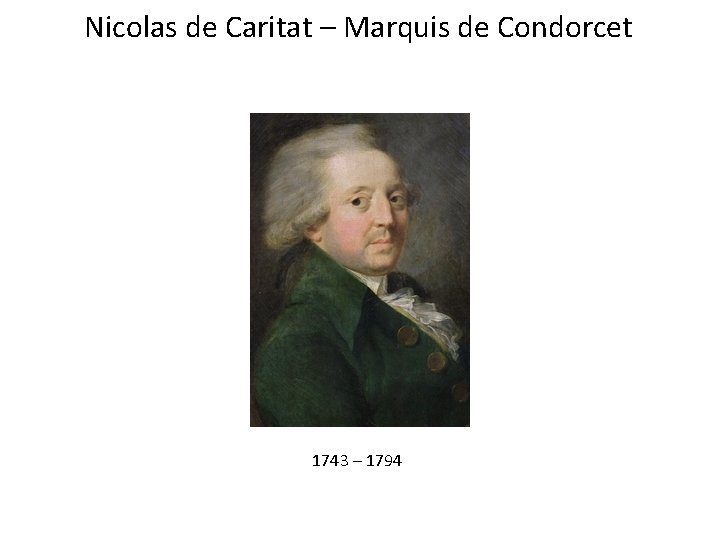Nicolas de Caritat – Marquis de Condorcet 1743 – 1794 Nicolas de Caritat – Marquis de Condorcet 1743 – 1794