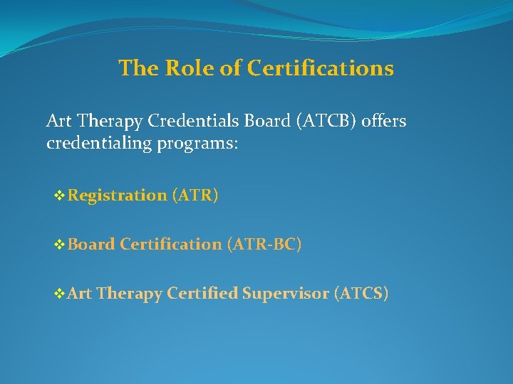 The Role of Certifications Art Therapy Credentials Board (ATCB) offers credentialing programs: v Registration