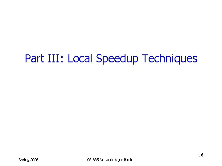 Part III: Local Speedup Techniques 16 Spring 2006 CS 685 Network Algorithmics 