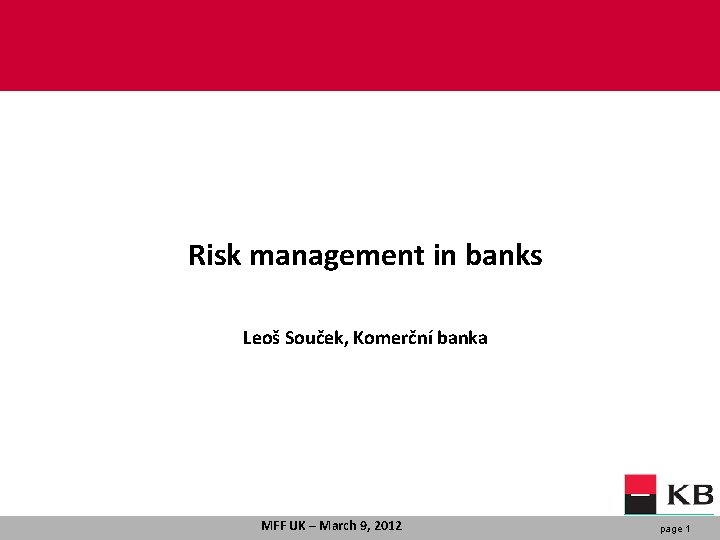 Risk management in banks Leoš Souček, Komerční banka MFF UK – March 9, 2012