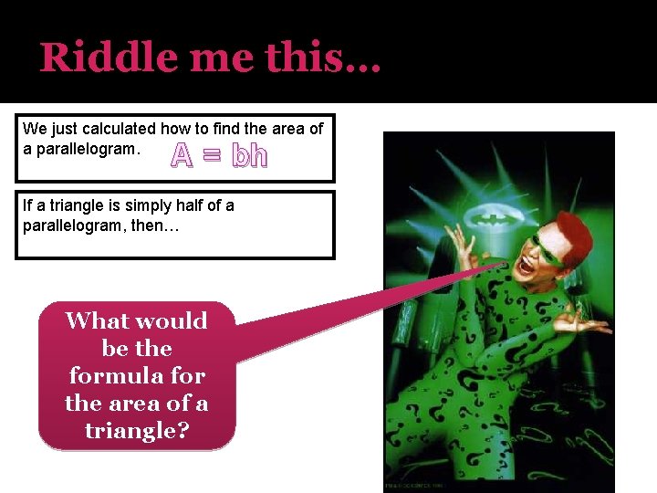Riddle me this… We just calculated how to find the area of a parallelogram.
