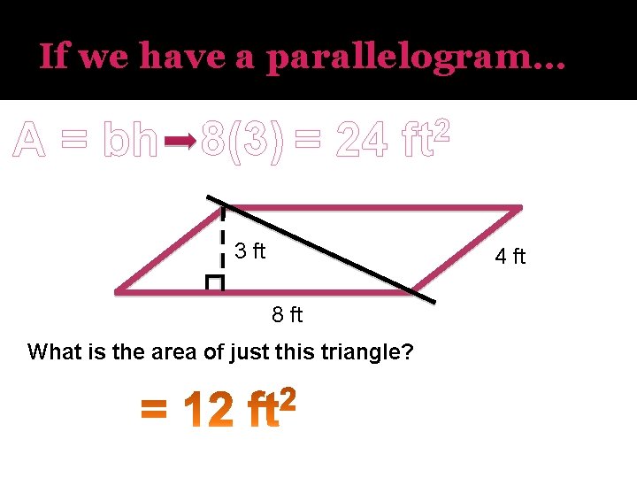 If we have a parallelogram… A = bh 8(3) = 24 2 ft 3