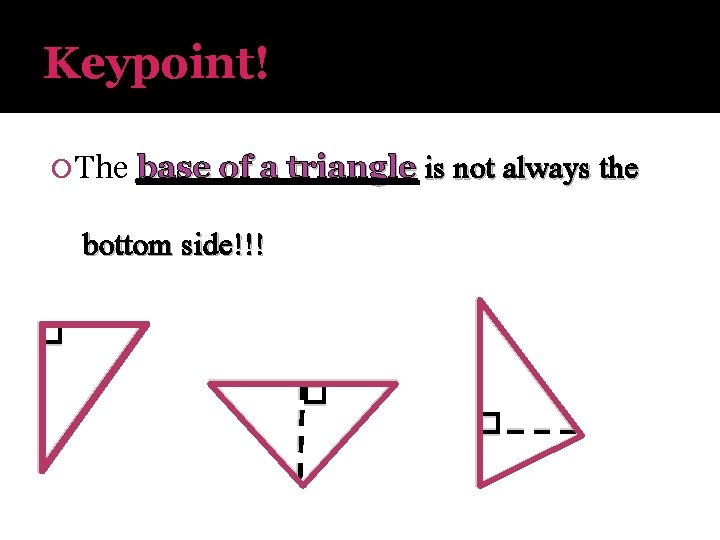 Keypoint! The base of a triangle is not always the bottom side!!! 