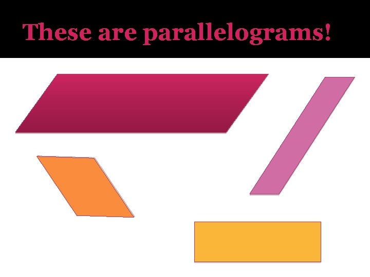 These are parallelograms! 