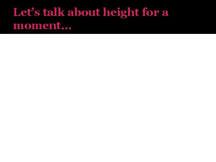Let’s talk about height for a moment… 