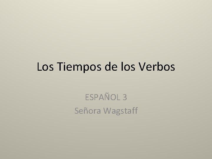 Los Tiempos de los Verbos ESPAÑOL 3 Señora Wagstaff 