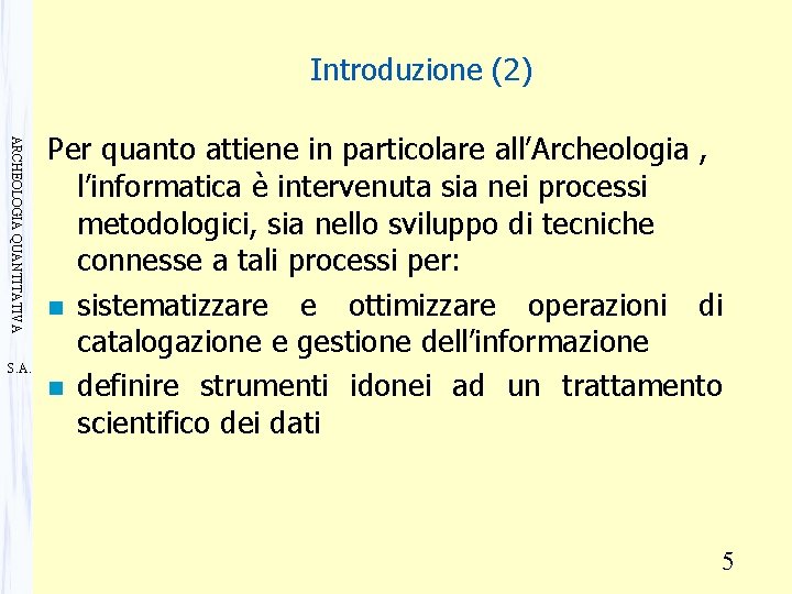 Introduzione (2) ARCHEOLOGIA QUANTITATIVA S. A. Per quanto attiene in particolare all’Archeologia , l’informatica