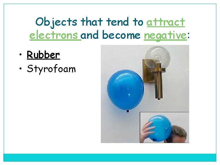 Objects that tend to attract electrons and become negative: • Rubber • Styrofoam 