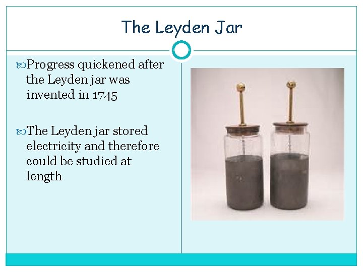The Leyden Jar Progress quickened after the Leyden jar was invented in 1745 The
