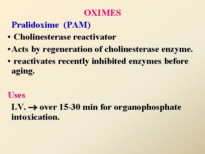 OXIMES Pralidoxime (PAM) • Cholinesterase reactivator • Acts by regeneration of cholinesterase enzyme. •