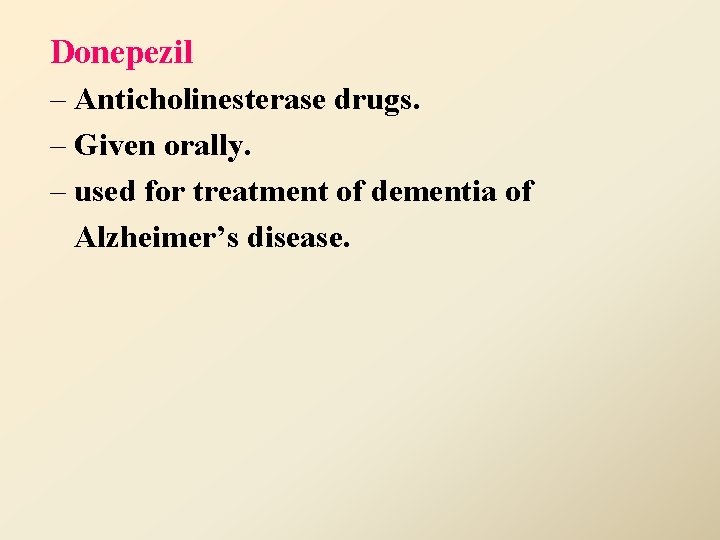 Donepezil – Anticholinesterase drugs. – Given orally. – used for treatment of dementia of