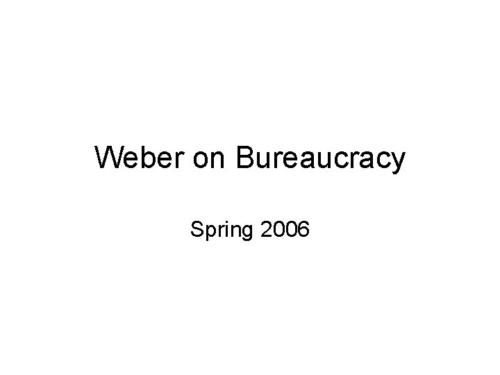 Weber on Bureaucracy Spring 2006 