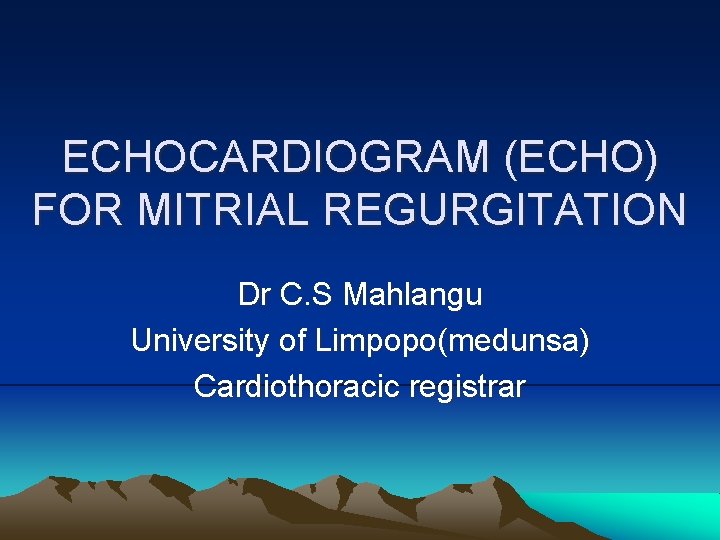 ECHOCARDIOGRAM (ECHO) FOR MITRIAL REGURGITATION Dr C. S Mahlangu University of Limpopo(medunsa) Cardiothoracic registrar