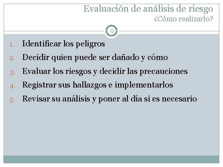 Evaluación de análisis de riesgo ¿Cómo realizarlo? 13 1. Identificar los peligros 2. Decidir