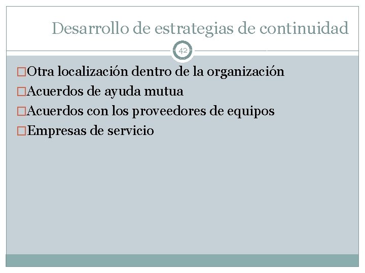 Desarrollo de estrategias de continuidad 42 �Otra localización dentro de la organización �Acuerdos de