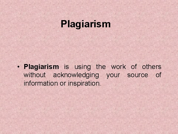 Plagiarism • Plagiarism is using the work of others without acknowledging your source of