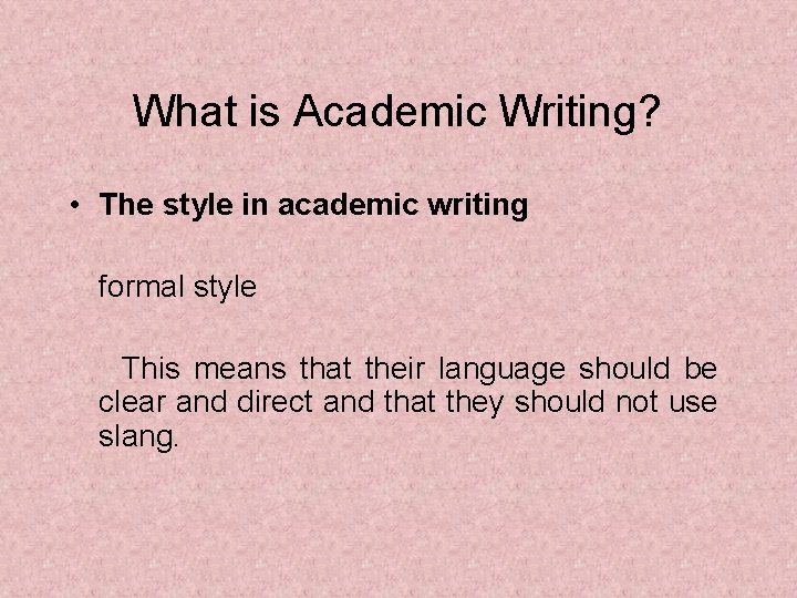 What is Academic Writing? • The style in academic writing formal style This means