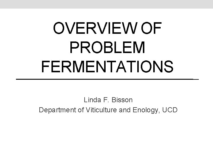 OVERVIEW OF PROBLEM FERMENTATIONS Linda F. Bisson Department of Viticulture and Enology, UCD 