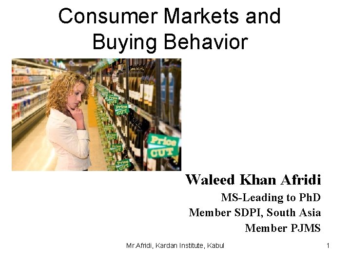 Consumer Markets and Buying Behavior Waleed Khan Afridi MS-Leading to Ph. D Member SDPI,