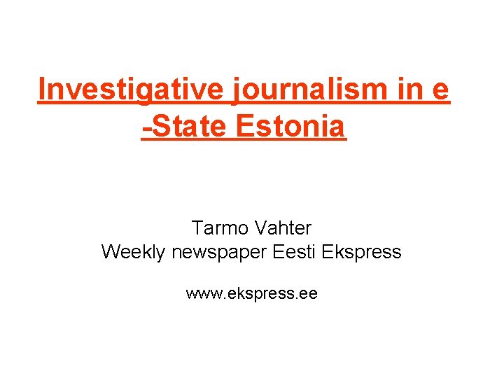 Investigative journalism in e -State Estonia Tarmo Vahter Weekly newspaper Eesti Ekspress www. ekspress. Investigative journalism in e -State Estonia Tarmo Vahter Weekly newspaper Eesti Ekspress www. ekspress.