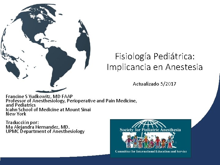 Fisiología Pediátrica: Implicancia en Anestesia Actualizado 5/2017 Francine S Yudkowitz, MD FAAP Professor of