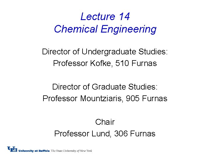 Lecture 14 Chemical Engineering Director of Undergraduate Studies: Professor Kofke, 510 Furnas Director of