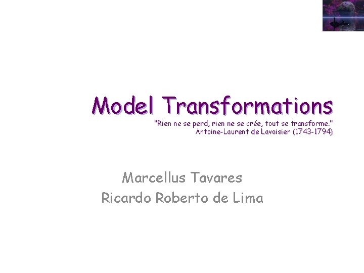 Model Transformations "Rien ne se perd, rien ne se crée, tout se transforme. "