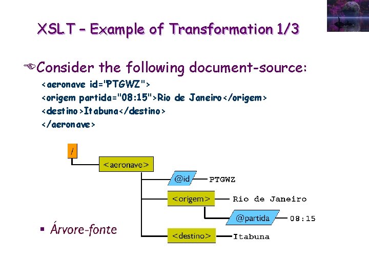 XSLT – Example of Transformation 1/3 EConsider the following document-source: <aeronave id="PTGWZ"> <origem partida="08: