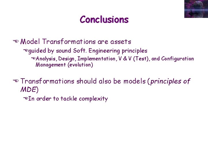 Conclusions E Model Transformations are assets Eguided by sound Soft. Engineering principles EAnalysis, Design,