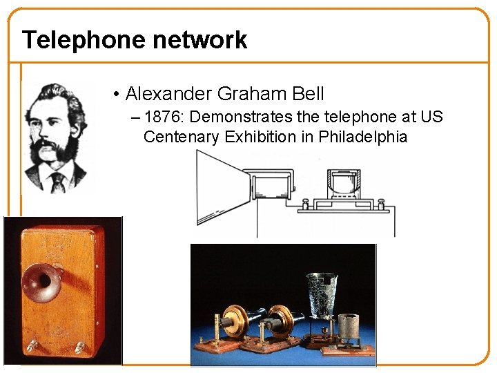 Telephone network • Alexander Graham Bell – 1876: Demonstrates the telephone at US Centenary