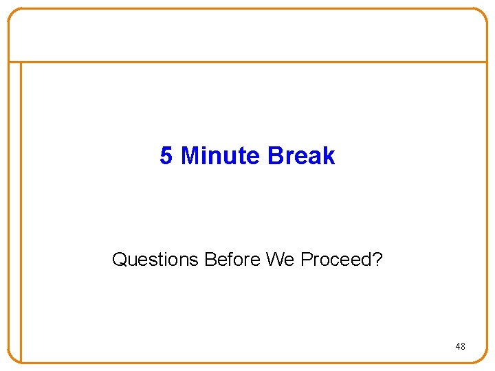5 Minute Break Questions Before We Proceed? 48 