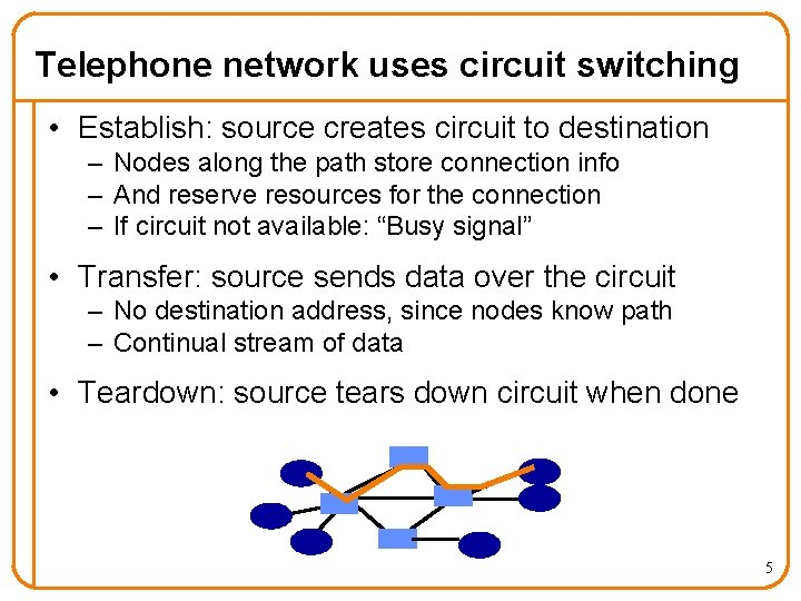 Telephone network uses circuit switching • Establish: source creates circuit to destination – Nodes