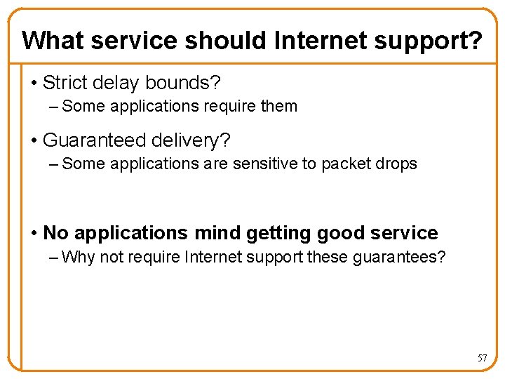 What service should Internet support? • Strict delay bounds? – Some applications require them