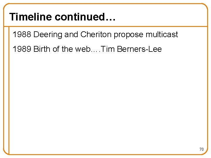 Timeline continued… 1988 Deering and Cheriton propose multicast 1989 Birth of the web…. Tim