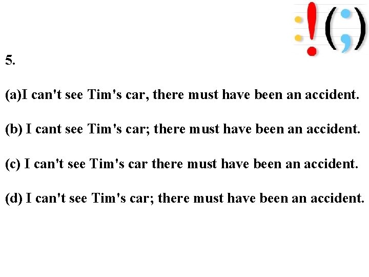 5. (a)I can't see Tim's car, there must have been an accident. (b) I 5. (a)I can't see Tim's car, there must have been an accident. (b) I