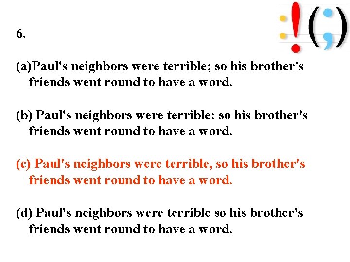 6. (a)Paul's neighbors were terrible; so his brother's friends went round to have a