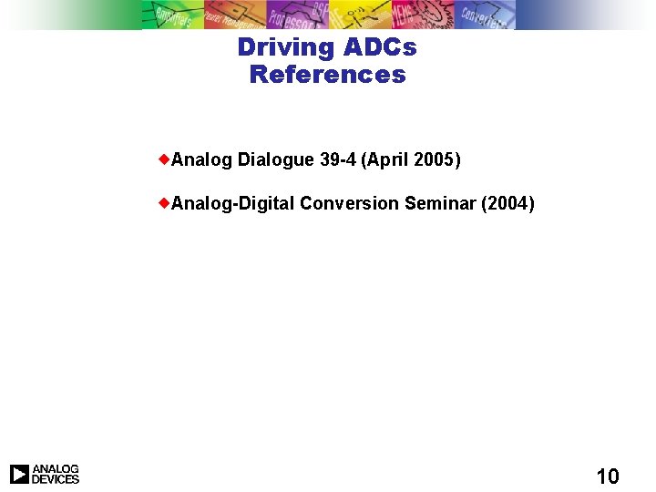 Driving ADCs References Analog Dialogue 39 -4 (April 2005) Analog-Digital Conversion Seminar (2004) 10