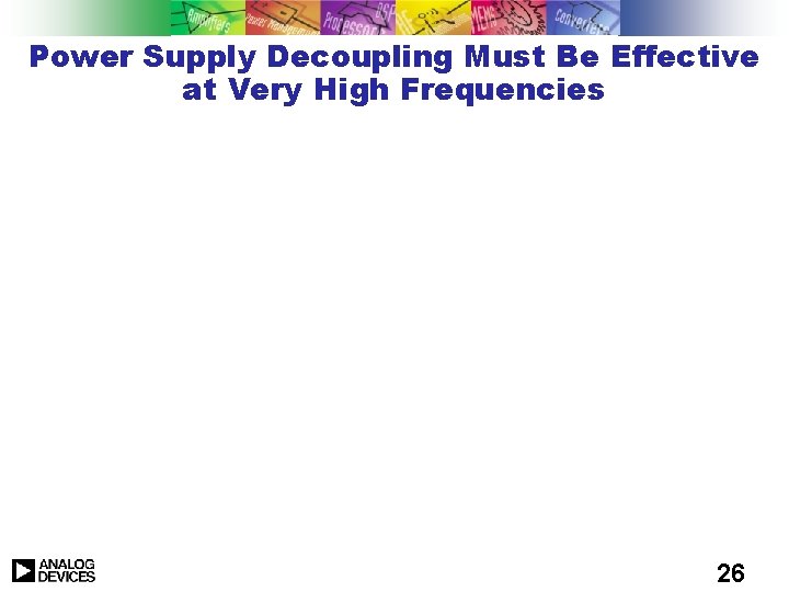 Power Supply Decoupling Must Be Effective at Very High Frequencies 26 