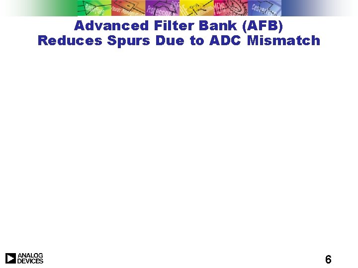Advanced Filter Bank (AFB) Reduces Spurs Due to ADC Mismatch 6 