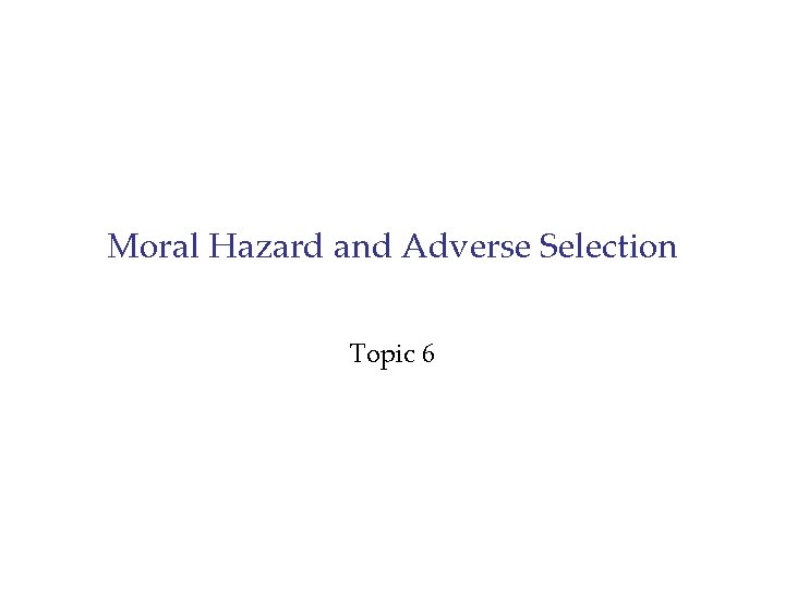Moral Hazard and Adverse Selection Topic 6 