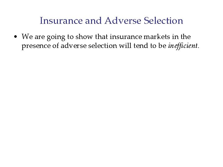 Insurance and Adverse Selection • We are going to show that insurance markets in