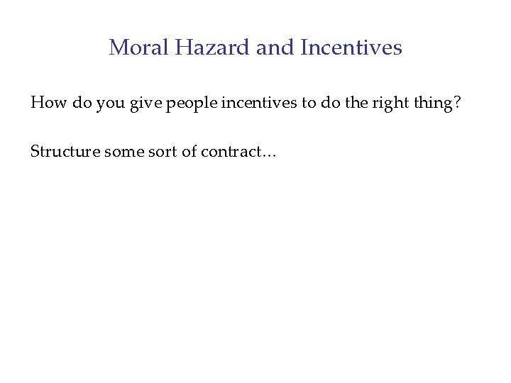 Moral Hazard and Incentives How do you give people incentives to do the right