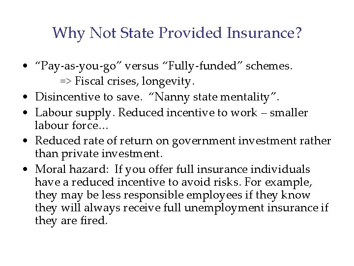 Why Not State Provided Insurance? • “Pay-as-you-go” versus “Fully-funded” schemes. => Fiscal crises, longevity.