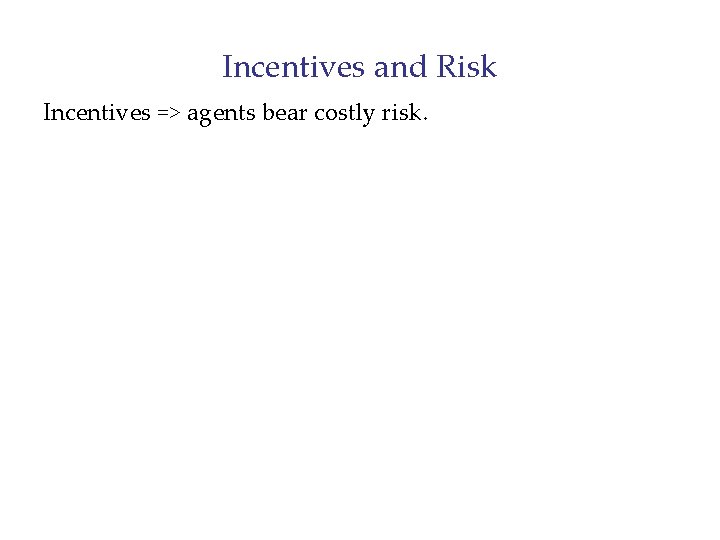 Incentives and Risk Incentives => agents bear costly risk. 