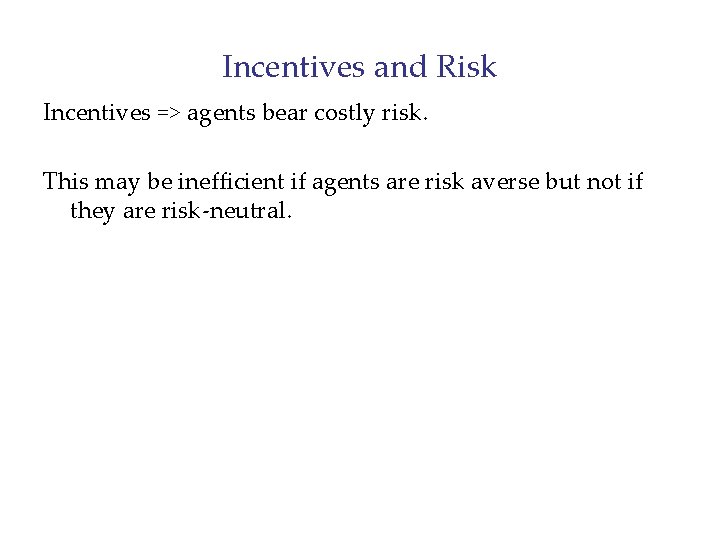 Incentives and Risk Incentives => agents bear costly risk. This may be inefficient if