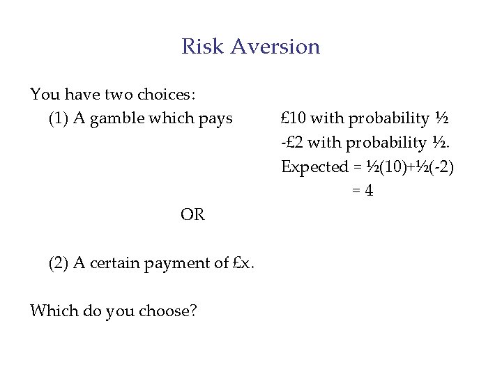 Risk Aversion You have two choices: (1) A gamble which pays OR (2) A