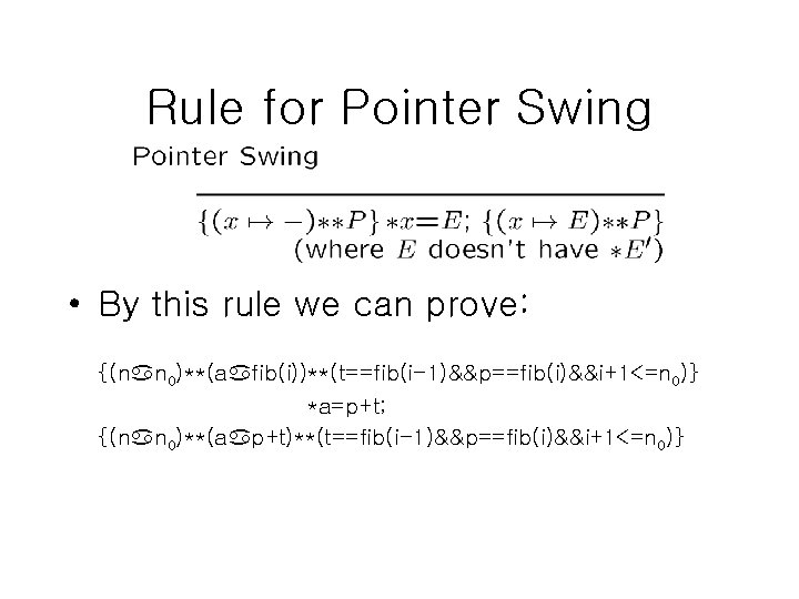 Rule for Pointer Swing • By this rule we can prove: {(nan 0)**(aafib(i))**(t==fib(i-1)&&p==fib(i)&&i+1<=n 0)}