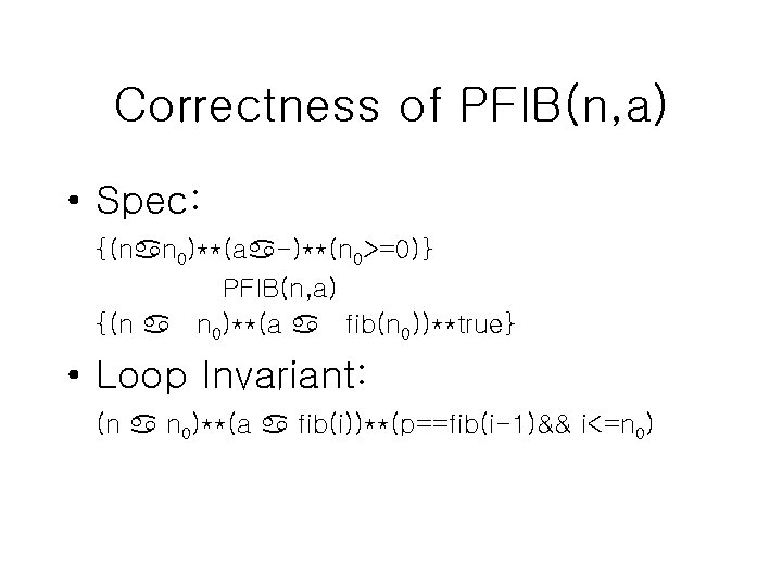 Correctness of PFIB(n, a) • Spec: {(nan 0)**(aa-)**(n 0>=0)} PFIB(n, a) {(n a n