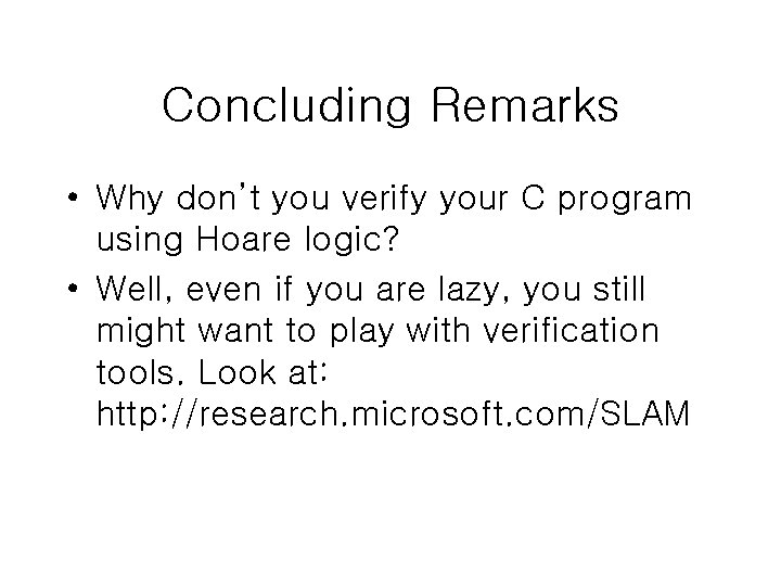 Concluding Remarks • Why don’t you verify your C program using Hoare logic? •