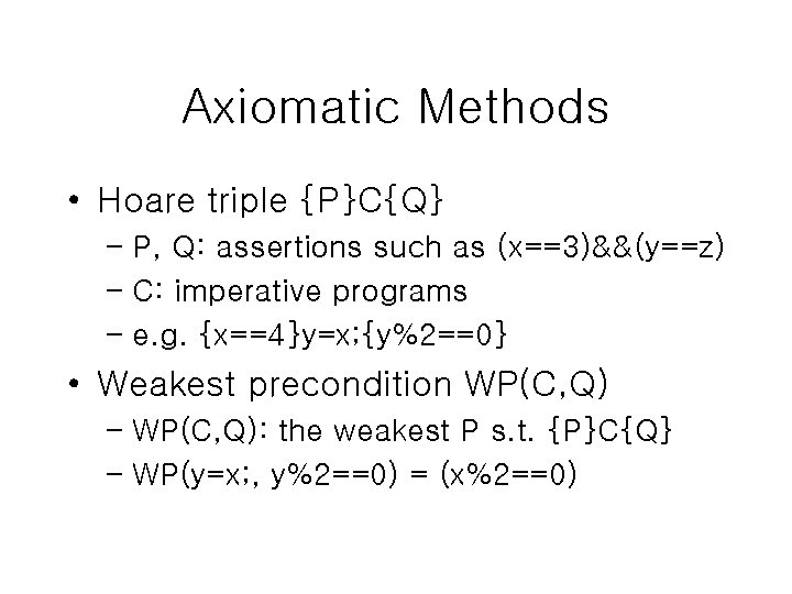 Axiomatic Methods • Hoare triple {P}C{Q} – P, Q: assertions such as (x==3)&&(y==z) –